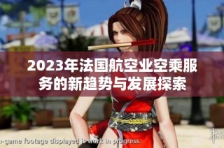2023年法国航空业空乘服务的新趋势与发展探索