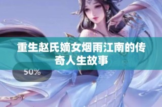 重生赵氏嫡女烟雨江南的传奇人生故事