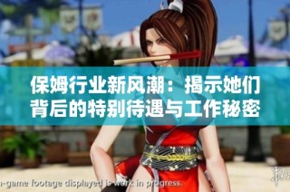 保姆行业新风潮：揭示她们背后的特别待遇与工作秘密