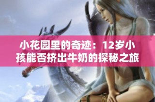小花园里的奇迹：12岁小孩能否挤出牛奶的探秘之旅
