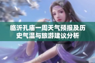 临沂孔庙一周天气预报及历史气温与旅游建议分析