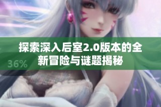 探索深入后室2.0版本的全新冒险与谜题揭秘