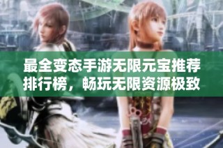 最全变态手游无限元宝推荐排行榜，畅玩无限资源极致体验