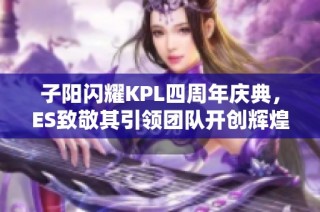 子阳闪耀KPL四周年庆典，ES致敬其引领团队开创辉煌旅程