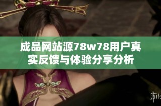 成品网站源78w78用户真实反馈与体验分享分析