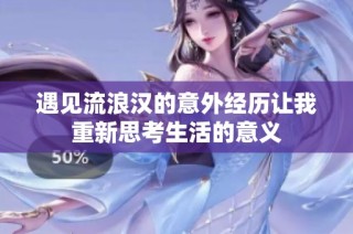 遇见流浪汉的意外经历让我重新思考生活的意义