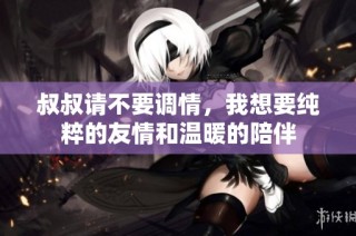 叔叔请不要调情，我想要纯粹的友情和温暖的陪伴