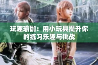 玩趣瑜伽：用小玩具提升你的练习乐趣与挑战