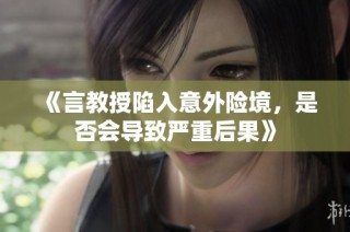 《言教授陷入意外险境，是否会导致严重后果》