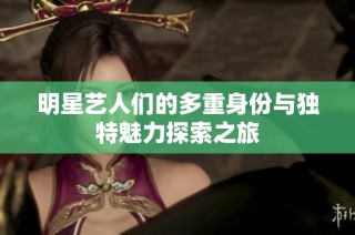 明星艺人们的多重身份与独特魅力探索之旅