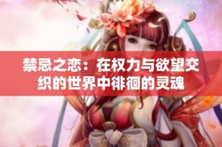 禁忌之恋：在权力与欲望交织的世界中徘徊的灵魂