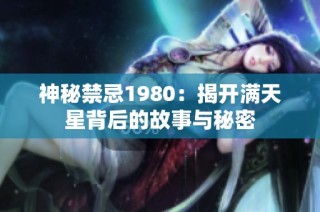 神秘禁忌1980：揭开满天星背后的故事与秘密
