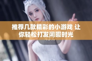 推荐几款精彩的小游戏 让你轻松打发闲暇时光