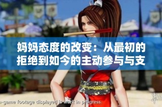 妈妈态度的改变：从最初的拒绝到如今的主动参与与支持