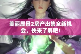 美丽屋景2房产出售全新机会，快来了解吧！