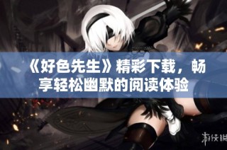《好色先生》精彩下载，畅享轻松幽默的阅读体验