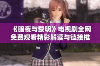 《暗夜与黎明》电视剧全网免费观看精彩解读与链接推荐