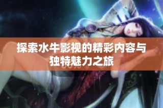 探索水牛影视的精彩内容与独特魅力之旅