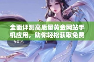 全面评测高质量黄金网站手机应用，助你轻松获取免费入口信息