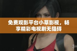 免费观影平台小草影视，畅享精彩电视剧无阻碍