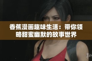 香蕉漫画趣味生活：带你领略甜蜜幽默的故事世界