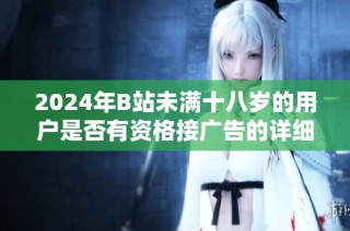 2024年B站未满十八岁的用户是否有资格接广告的详细分析与解读