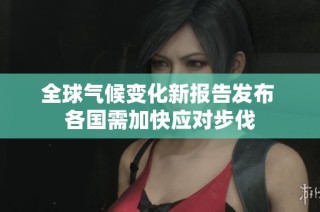 全球气候变化新报告发布 各国需加快应对步伐