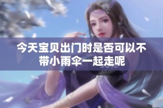 今天宝贝出门时是否可以不带小雨伞一起走呢