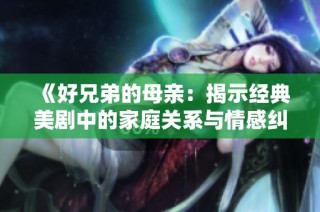 《好兄弟的母亲：揭示经典美剧中的家庭关系与情感纠葛》