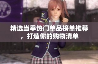 精选当季热门单品榜单推荐，打造你的购物清单