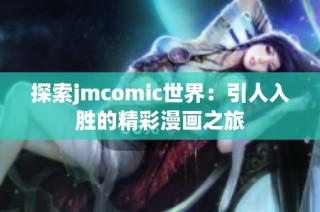 探索jmcomic世界：引人入胜的精彩漫画之旅