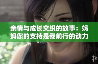 亲情与成长交织的故事：妈妈您的支持是我前行的动力