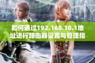 如何通过192.168.10.1地址进行路由器设置与管理指南