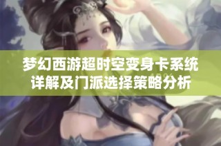 梦幻西游超时空变身卡系统详解及门派选择策略分析