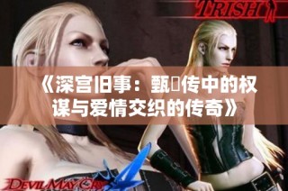 《深宫旧事：甄嬛传中的权谋与爱情交织的传奇》