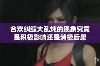 合欢纠缠大乱炖的现象究竟是积极影响还是消极后果
