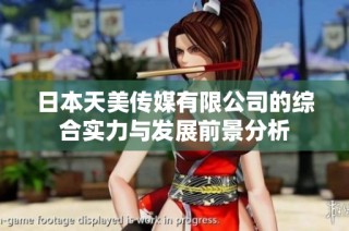 日本天美传媒有限公司的综合实力与发展前景分析