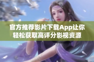 官方推荐影片下载App让你轻松获取高评分影视资源