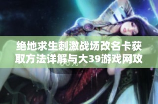 绝地求生刺激战场改名卡获取方法详解与大39游戏网攻略分享