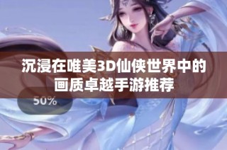 沉浸在唯美3D仙侠世界中的画质卓越手游推荐