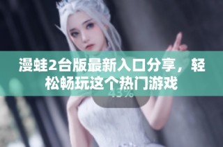 漫蛙2台版最新入口分享，轻松畅玩这个热门游戏