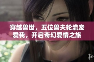 穿越兽世，五位兽夫轮流宠爱我，开启奇幻爱情之旅