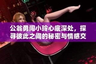 公翁勇闯小玲心底深处，探寻彼此之间的秘密与情感交织