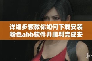 详细步骤教你如何下载安装粉色abb软件并顺利完成安装
