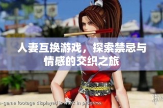 人妻互换游戏，探索禁忌与情感的交织之旅