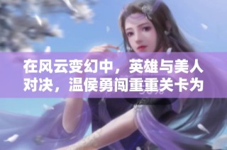 在风云变幻中，英雄与美人对决，温侯勇闯重重关卡为国而战