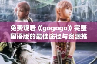 免费观看《gogogo》完整国语版的最佳途径与资源推荐
