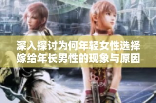 深入探讨为何年轻女性选择嫁给年长男性的现象与原因分析