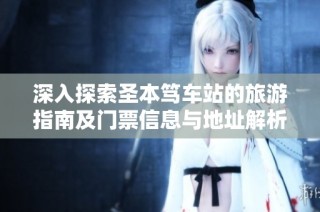 深入探索圣本笃车站的旅游指南及门票信息与地址解析