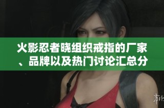 火影忍者晓组织戒指的厂家、品牌以及热门讨论汇总分析